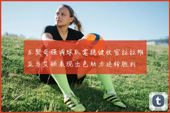 东契奇强调球队需稳健收官拉拉维亚与艾顿表现出色助力逆转胜利
