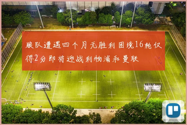 狼队遭遇四个月无胜利困境16轮仅得2分即将迎战利物浦和曼联