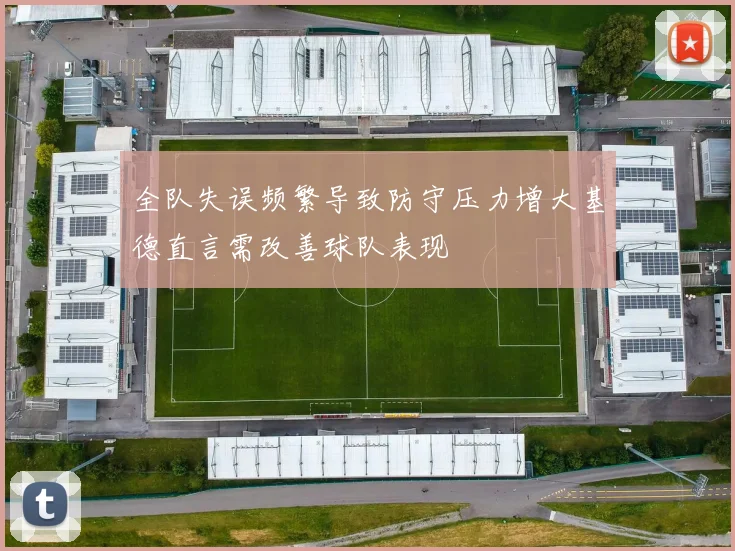 全队失误频繁导致防守压力增大基德直言需改善球队表现