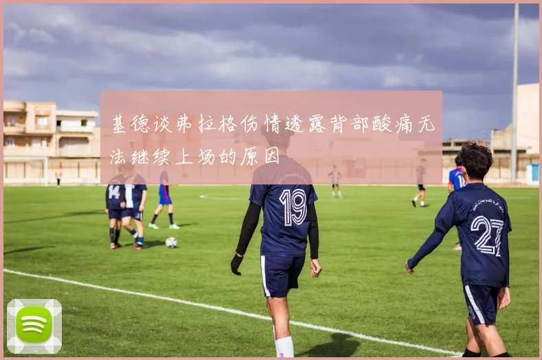 基德谈弗拉格伤情透露背部酸痛无法继续上场的原因