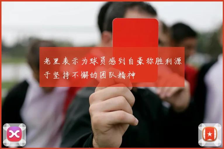 老里表示为球员感到自豪称胜利源于坚持不懈的团队精神