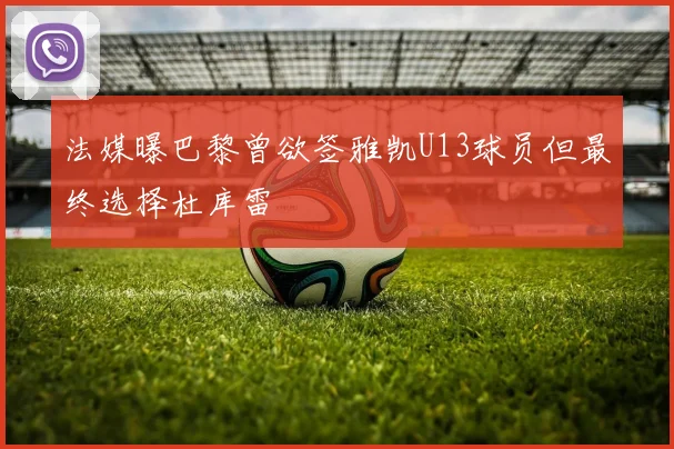 法媒曝巴黎曾欲签雅凯U13球员但最终选择杜库雷