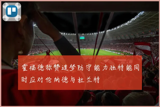 霍福德称赞追梦防守能力独特能同时应对伦纳德与杜兰特