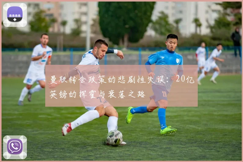 曼联转会政策的悲剧性失误：20亿英镑的挥霍与衰落之路
