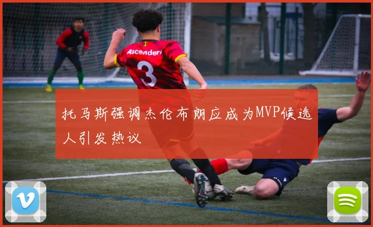 托马斯强调杰伦布朗应成为MVP候选人引发热议