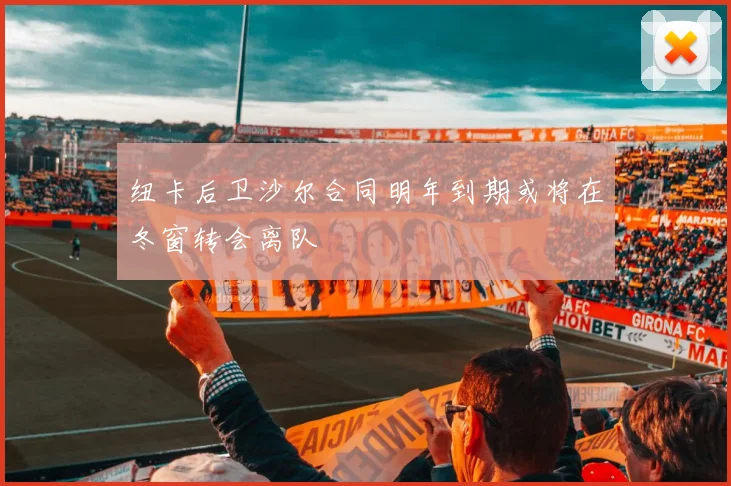 纽卡后卫沙尔合同明年到期或将在冬窗转会离队