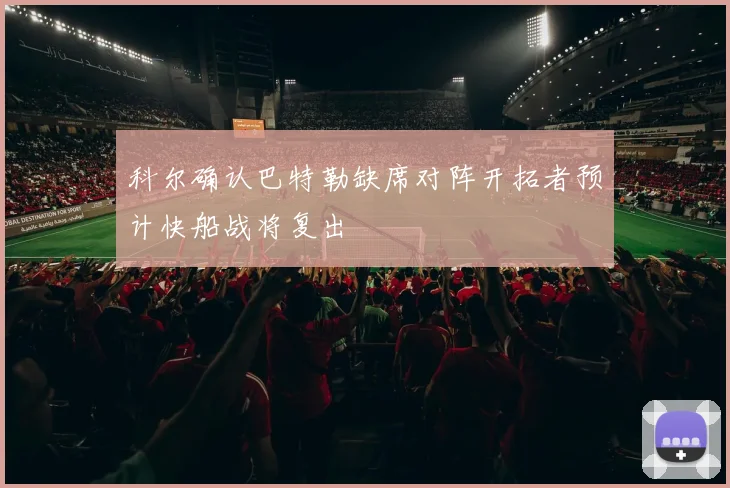 科尔确认巴特勒缺席对阵开拓者预计快船战将复出