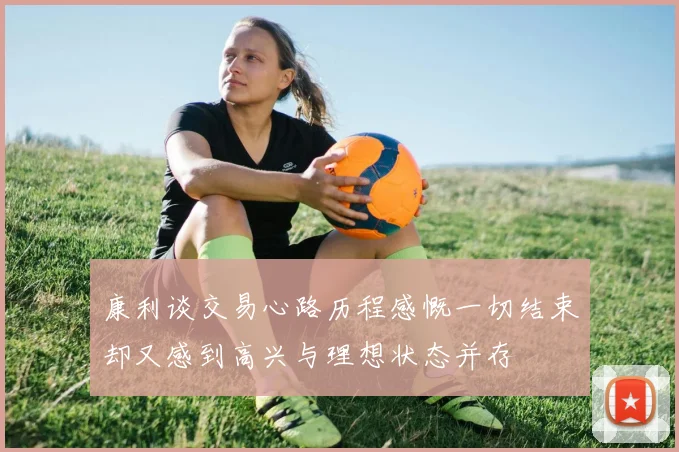 康利谈交易心路历程感慨一切结束却又感到高兴与理想状态并存