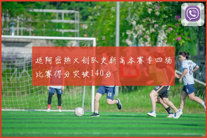 迈阿密热火创队史新高本赛季四场比赛得分突破140分
