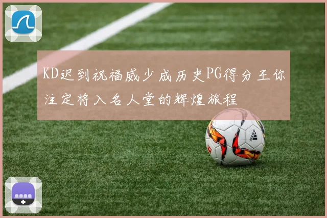 KD迟到祝福威少成历史PG得分王你注定将入名人堂的辉煌旅程