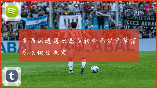 罗马诺透露坎塞洛转会已定巴萨需尽快做出决定