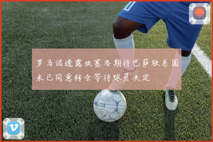 罗马诺透露坎塞洛期待巴萨联系国米已同意转会等待球员决定