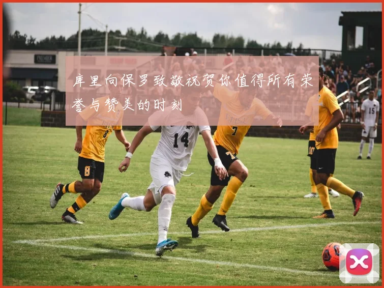 库里向保罗致敬祝贺你值得所有荣誉与赞美的时刻
