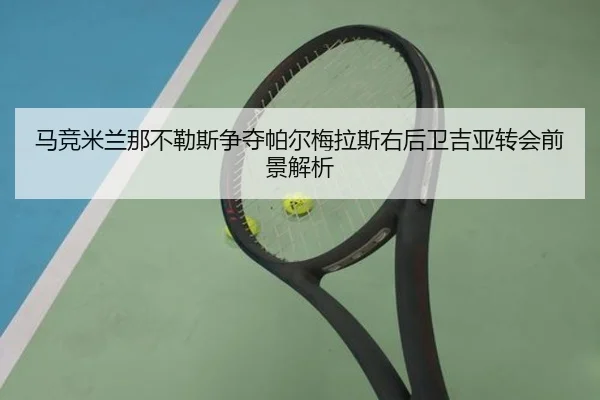 马竞米兰那不勒斯争夺帕尔梅拉斯右后卫吉亚转会前景解析(TIANBOSPORTS)