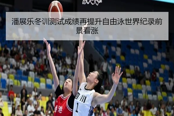 潘展乐冬训测试成绩再提升自由泳世界纪录前景看涨 - TIANBOSPORTS